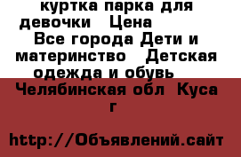 куртка парка для девочки › Цена ­ 1 500 - Все города Дети и материнство » Детская одежда и обувь   . Челябинская обл.,Куса г.